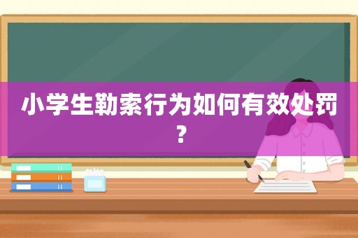 小學(xué)生勒索行為如何有效處罰？