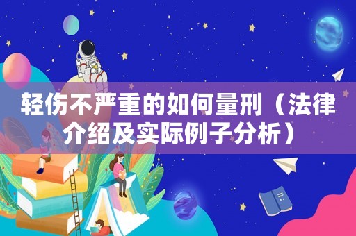 輕傷不嚴(yán)重的如何量刑（法律介紹及實(shí)際例子分析）