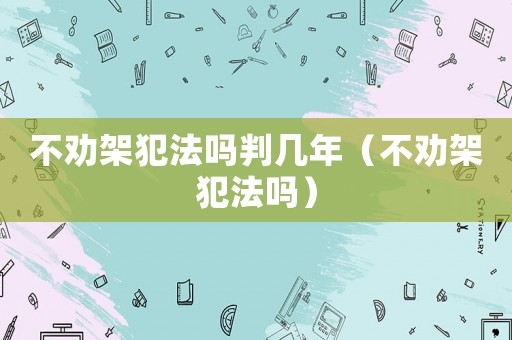 不勸架犯法嗎判幾年（不勸架犯法嗎）