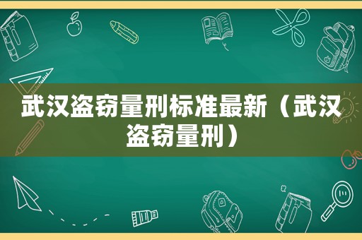 武漢盜竊量刑標準最新（武漢盜竊量刑）