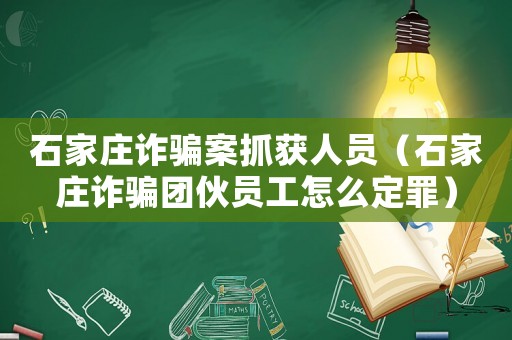 石家莊詐騙案抓獲人員（石家莊詐騙團伙員工怎么定罪）