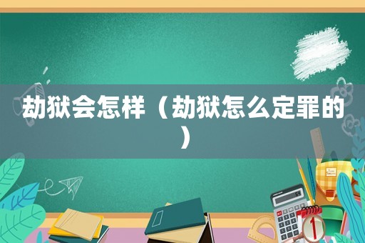劫獄會怎樣（劫獄怎么定罪的）