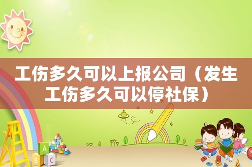 工傷多久可以上報(bào)公司（發(fā)生工傷多久可以停社保）