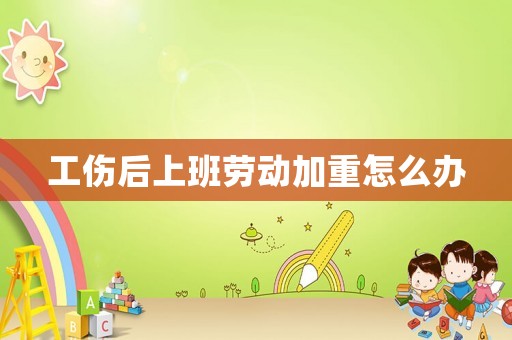 工傷后上班勞動加重怎么辦