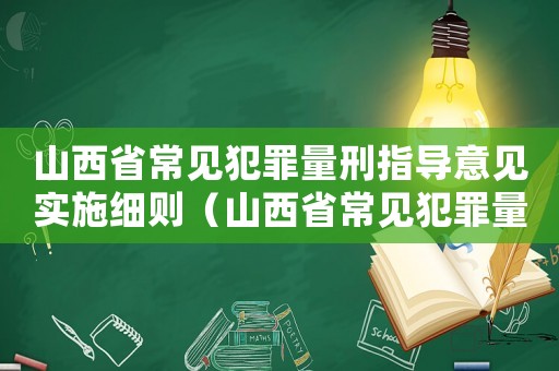 山西省常見犯罪量刑指導意見實施細則（山西省常見犯罪量刑建議）