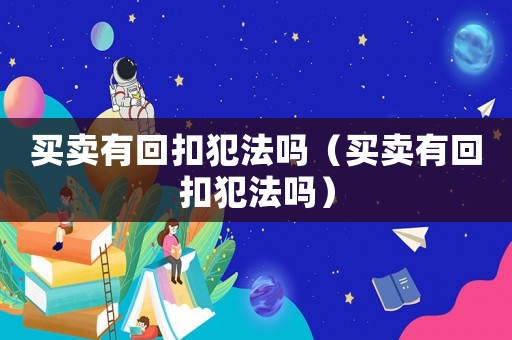 買賣有回扣犯法嗎（買賣有回扣犯法嗎）
