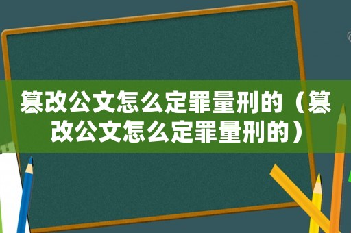 篡改公文怎么定罪量刑的（篡改公文怎么定罪量刑的）