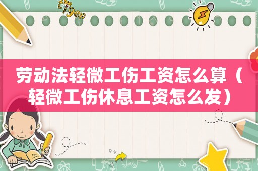勞動(dòng)法輕微工傷工資怎么算（輕微工傷休息工資怎么發(fā)）