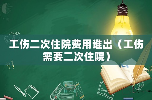 工傷二次住院費用誰出（工傷需要二次住院）