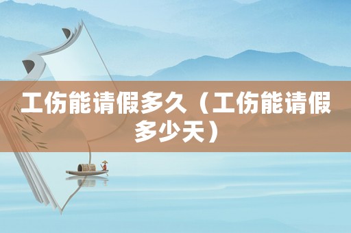 工傷能請假多久（工傷能請假多少天）