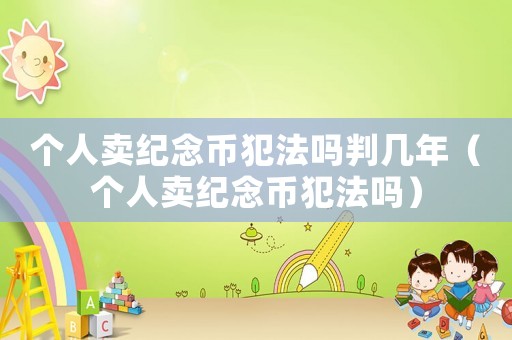 個人賣紀念幣犯法嗎判幾年（個人賣紀念幣犯法嗎）