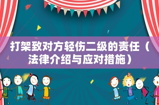打架致對方輕傷二級的責任（法律介紹與應對措施）