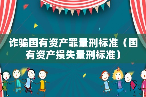 詐騙國有資產罪量刑標準（國有資產損失量刑標準）