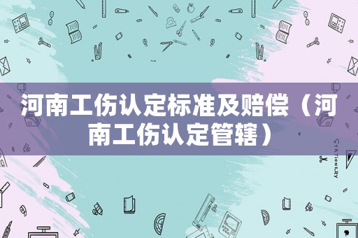 河南工傷認(rèn)定標(biāo)準(zhǔn)及賠償（河南工傷認(rèn)定管轄）