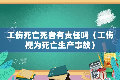 工傷死亡死者有責(zé)任嗎（工傷視為死亡生產(chǎn)事故）