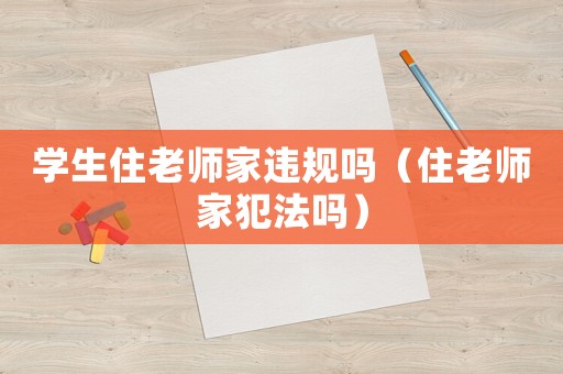學生住老師家違規嗎（住老師家犯法嗎）