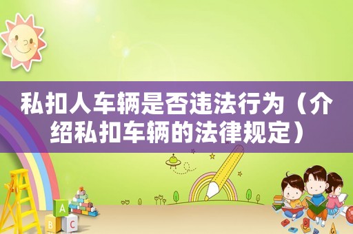 私扣人車輛是否違法行為（介紹私扣車輛的法律規(guī)定）