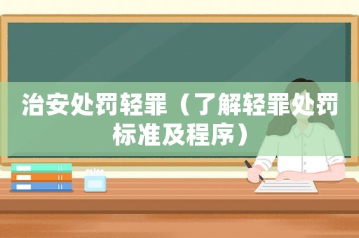 治安處罰輕罪（了解輕罪處罰標(biāo)準(zhǔn)及程序）