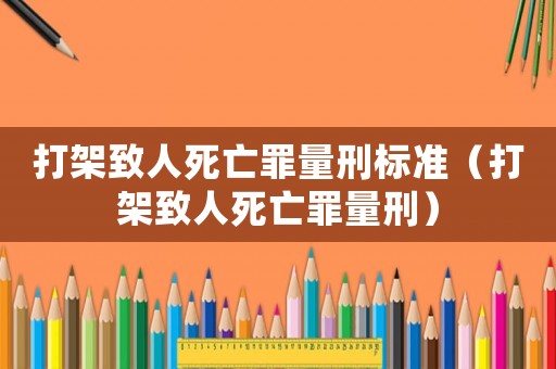 打架致人死亡罪量刑標準（打架致人死亡罪量刑）