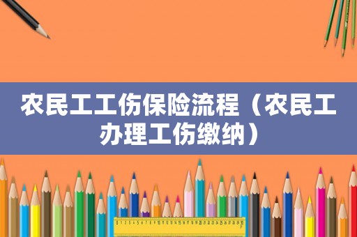 農民工工傷保險流程（農民工辦理工傷繳納）