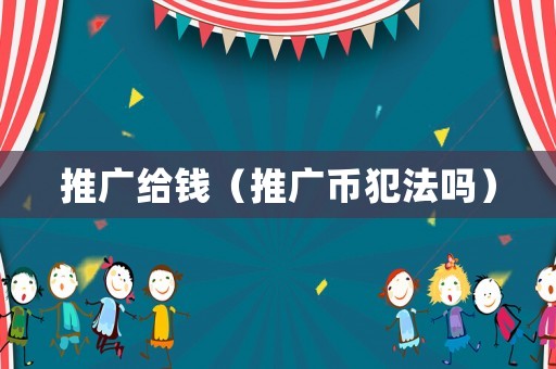 推廣給錢（推廣幣犯法嗎）