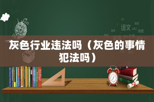 灰色行業(yè)違法嗎（灰色的事情犯法嗎）
