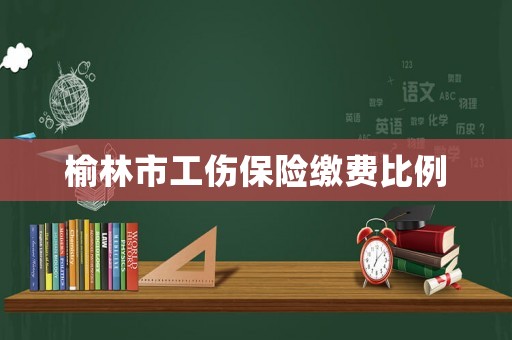 榆林市工傷保險(xiǎn)繳費(fèi)比例
