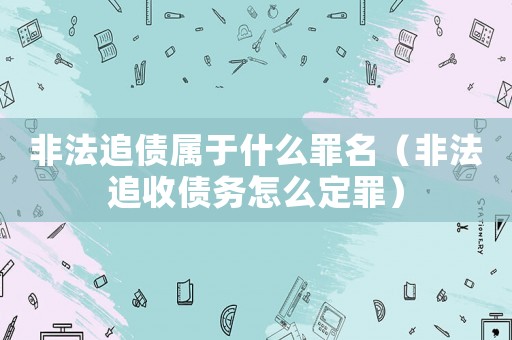 非法追債屬于什么罪名（非法追收債務(wù)怎么定罪）