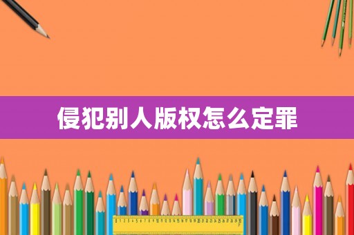 侵犯別人版權怎么定罪