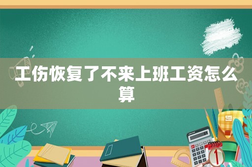 工傷恢復了不來上班工資怎么算