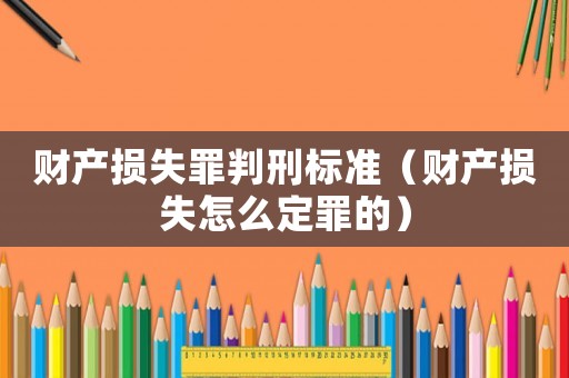 財產損失罪判刑標準（財產損失怎么定罪的）