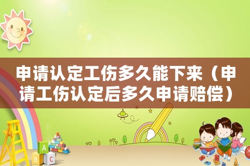 申請認定工傷多久能下來（申請工傷認定后多久申請賠償）