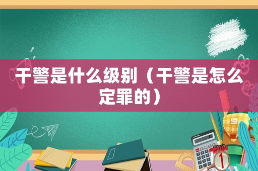 干警是什么級(jí)別（干警是怎么定罪的）