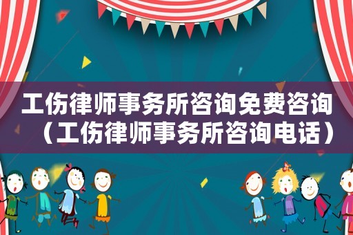 工傷律師事務所咨詢免費咨詢（工傷律師事務所咨詢電話）