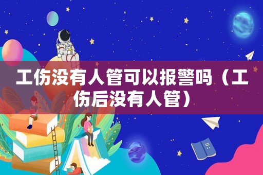 工傷沒有人管可以報警嗎（工傷后沒有人管）