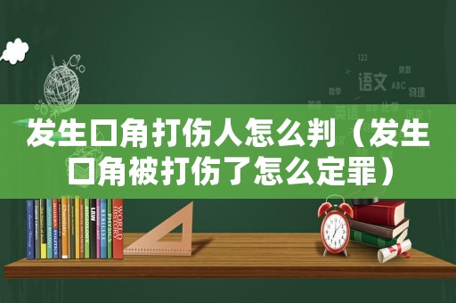 發生口角打傷人怎么判（發生口角被打傷了怎么定罪）