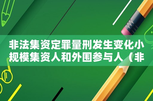非法集資定罪量刑發(fā)生變化小規(guī)模集資人和外圍參與人（非法集資的定罪量刑）