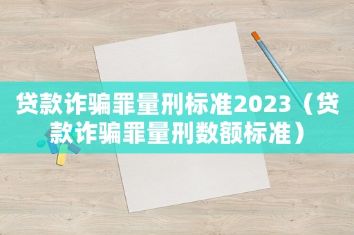 貸款詐騙罪量刑標準2023（貸款詐騙罪量刑數額標準）