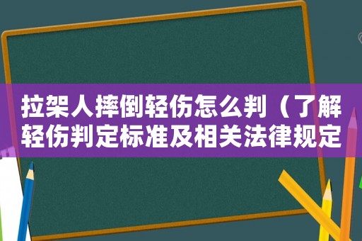 拉架人摔倒輕傷怎么判（了解輕傷判定標準及相關法律規定）