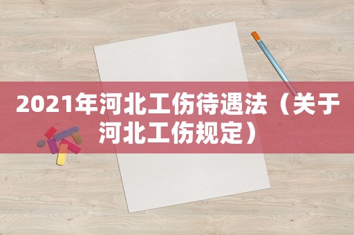 2021年河北工傷待遇法（關于河北工傷規定）