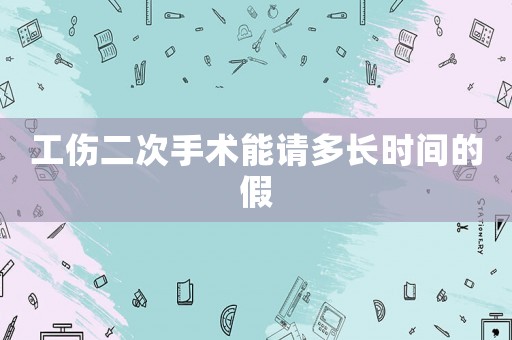 工傷二次手術能請多長時間的假
