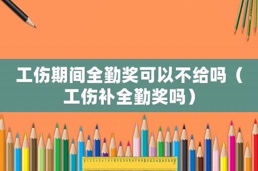 工傷期間全勤獎可以不給嗎（工傷補全勤獎嗎）