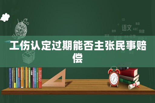 工傷認定過期能否主張民事賠償