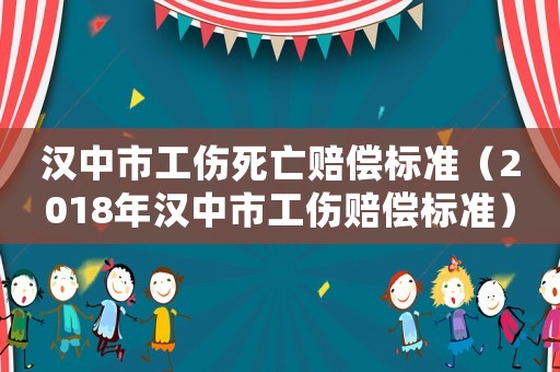 漢中市工傷死亡賠償標準（2018年漢中市工傷賠償標準）