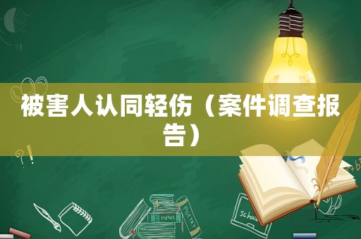 被害人認(rèn)同輕傷（案件調(diào)查報告）
