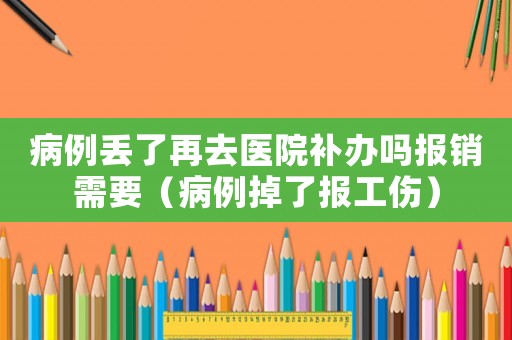 病例丟了再去醫院補辦嗎報銷需要（病例掉了報工傷）