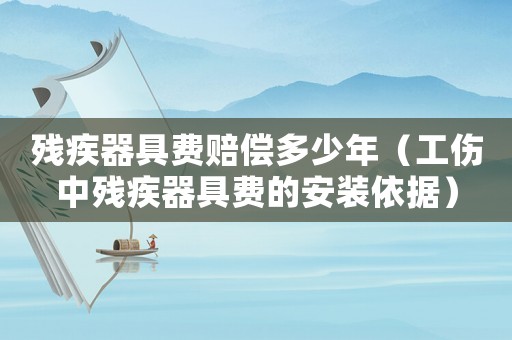 殘疾器具費賠償多少年（工傷中殘疾器具費的安裝依據）