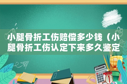 小腿骨折工傷賠償多少錢（小腿骨折工傷認(rèn)定下來多久鑒定）