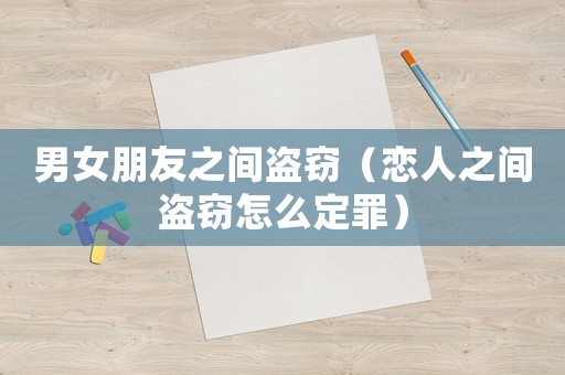 男女朋友之間盜竊（戀人之間盜竊怎么定罪）