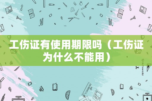 工傷證有使用期限嗎（工傷證為什么不能用）